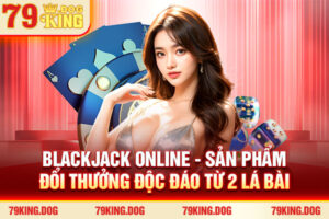 Blackjack Online - Sản Phẩm Đổi Thưởng Độc Đáo Từ 2 Lá Bài