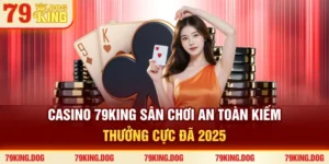 Casino 79king | Sân Chơi An Toàn, Kiếm Thưởng Cực Đã 2025