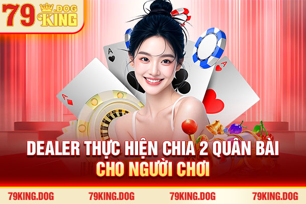 Dealer thực hiện chia 2 quân bài cho người chơi