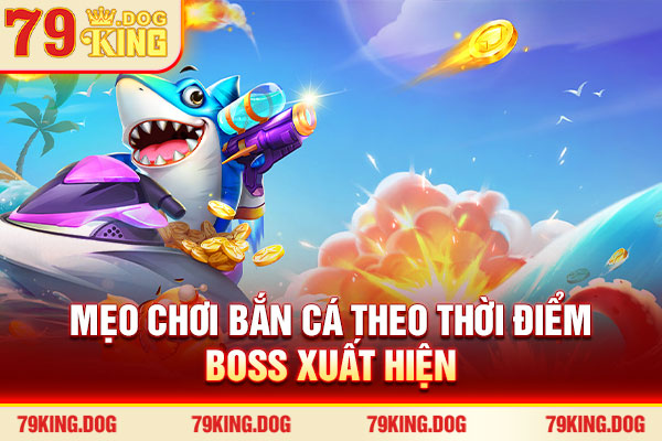 Mẹo chơi bắn cá theo thời điểm boss xuất hiện