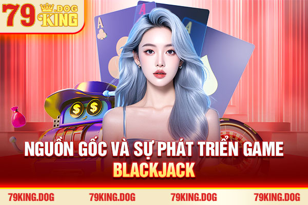 Nguồn gốc và sự phát triển game Blackjack