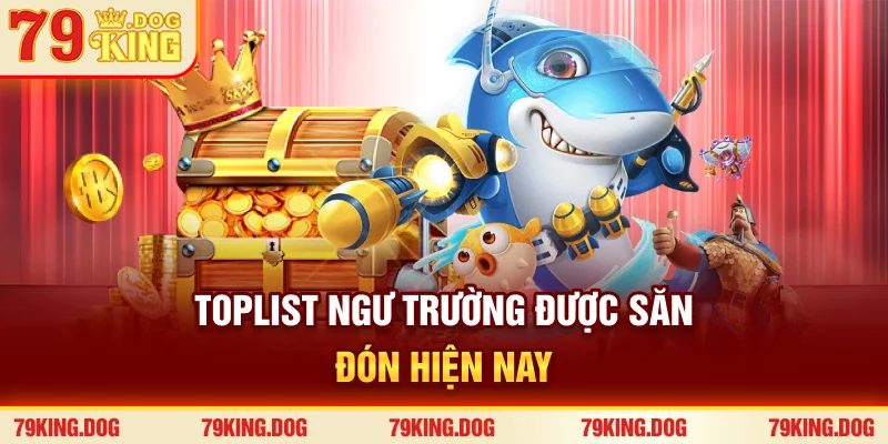 Toplist ngư trường được săn đón hiện nay