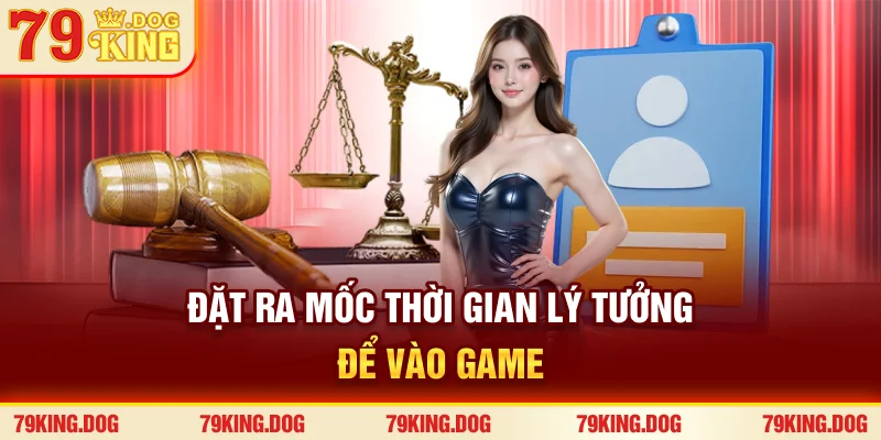 Đặt ra mốc thời gian lý tưởng để vào game